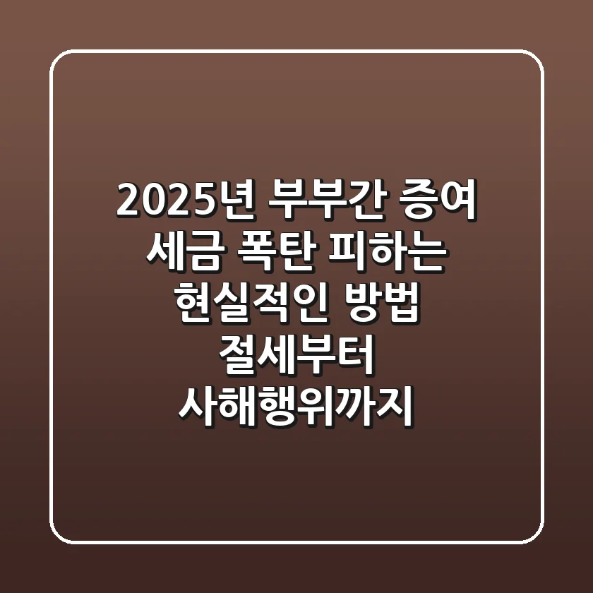 2025년 부부간 증여, 세금 폭탄 피하는 현실적인 방법 (절세부터 사해행위까지)