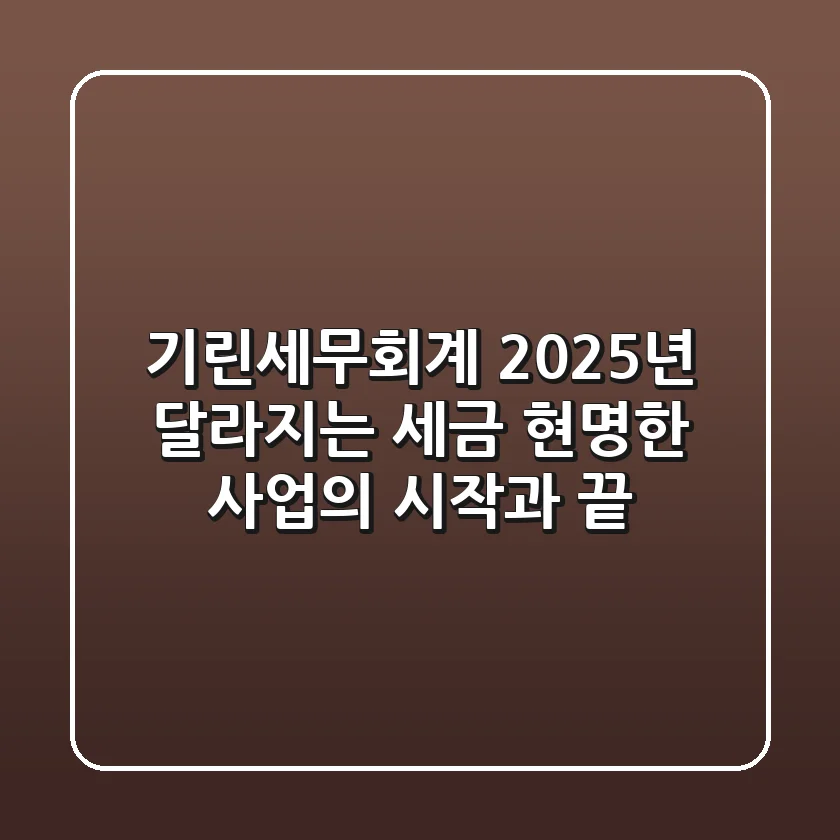 기린세무회계: 2025년 달라지는 세금, 현명한 사업의 시작과 끝!