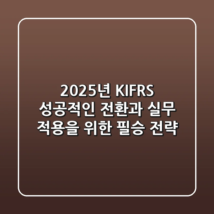 2025년 K-IFRS, 성공적인 전환과 실무 적용을 위한 필승 전략