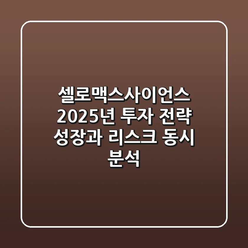 셀로맥스사이언스, 2025년 투자 전략: 성장과 리스크 동시 분석