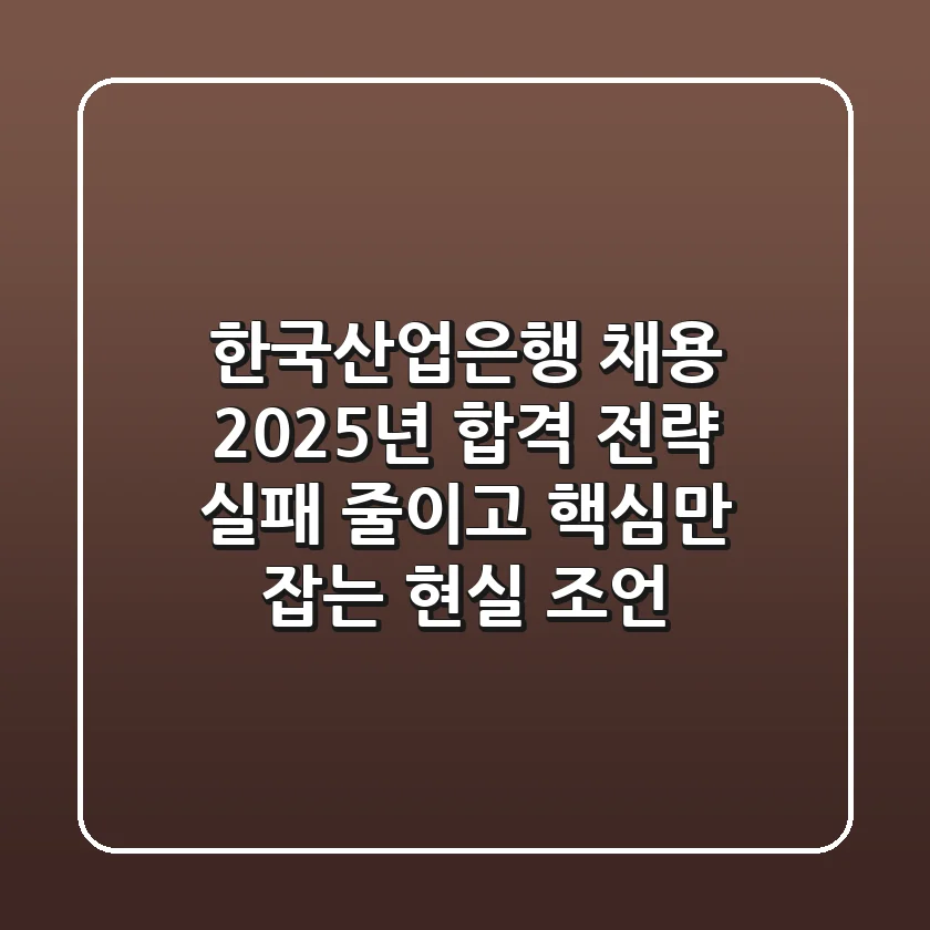 한국산업은행 채용, 2025년 합격 전략: 실패 줄이고 핵심만 잡는 현실 조언