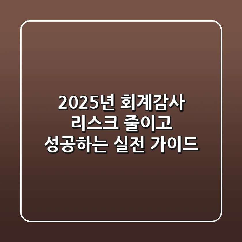2025년 회계감사, 리스크 줄이고 성공하는 실전 가이드