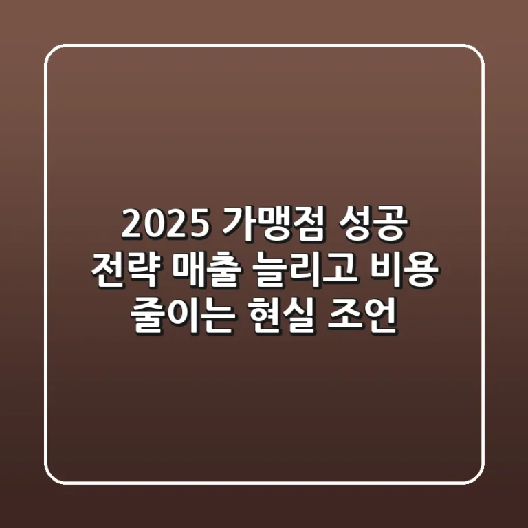 2025 가맹점 성공 전략: 매출 늘리고 비용 줄이는 현실 조언