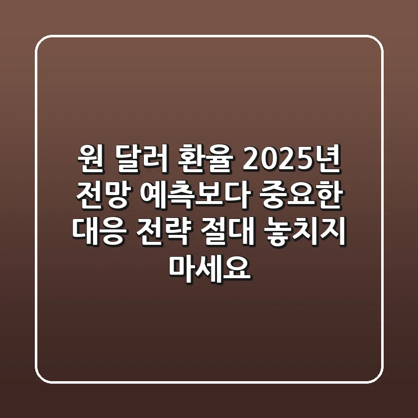 원 달러 환율 2025년 전망: 예측보다 중요한 '대응' 전략 (+절대 놓치지 마세요!)