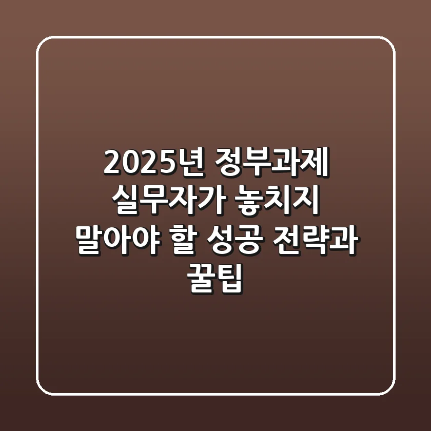 2025년 정부과제, 실무자가 놓치지 말아야 할 성공 전략과 꿀팁!