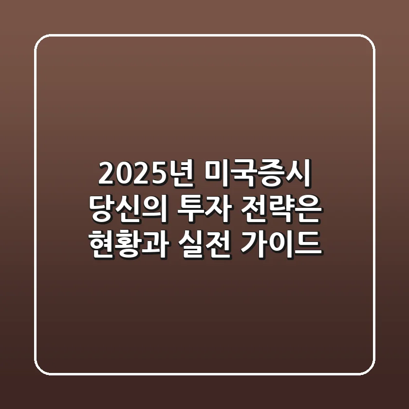 2025년 미국증시, 당신의 투자 전략은? 현황과 실전 가이드