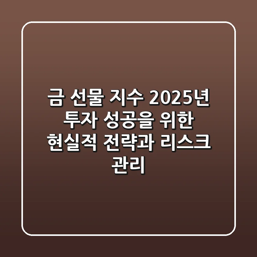 금 선물 지수, 2025년 투자 성공을 위한 현실적 전략과 리스크 관리