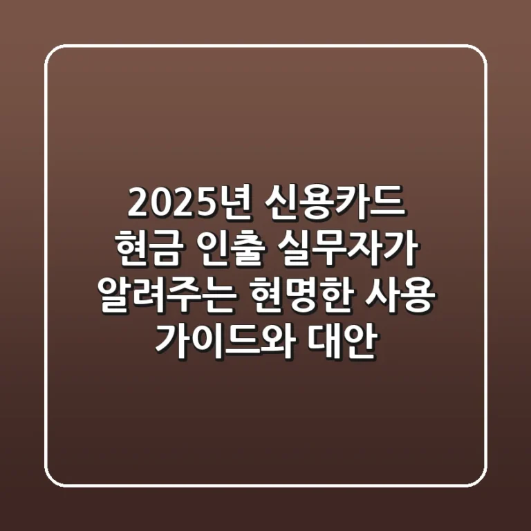 2025년 신용카드 현금 인출, 실무자가 알려주는 현명한 사용 가이드와 대안