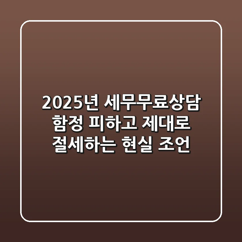 2025년 세무무료상담, 함정 피하고 제대로 절세하는 현실 조언