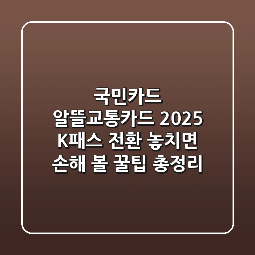 국민카드 알뜰교통카드 2025 K-패스 전환, 놓치면 손해 볼 꿀팁 총정리!