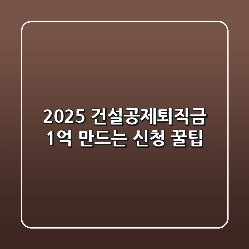 2025 건설공제퇴직금: 1억 만드는 신청 꿀팁