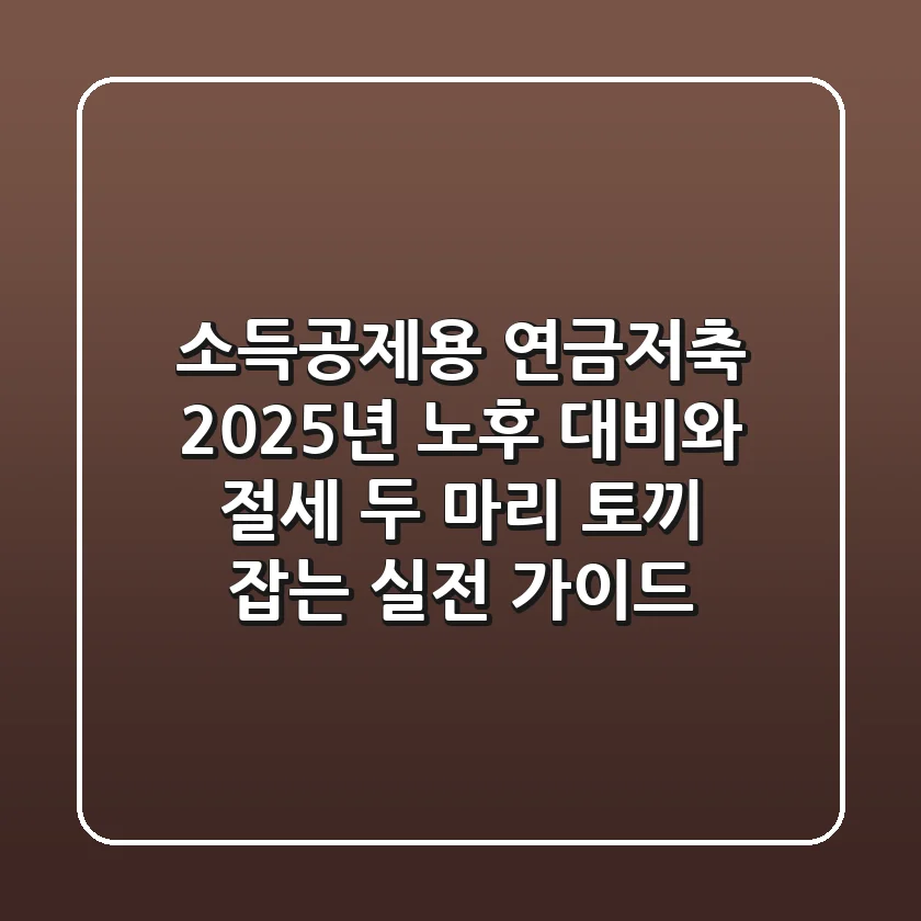 소득공제용 연금저축: 2025년 노후 대비와 절세, 두 마리 토끼 잡는 실전 가이드