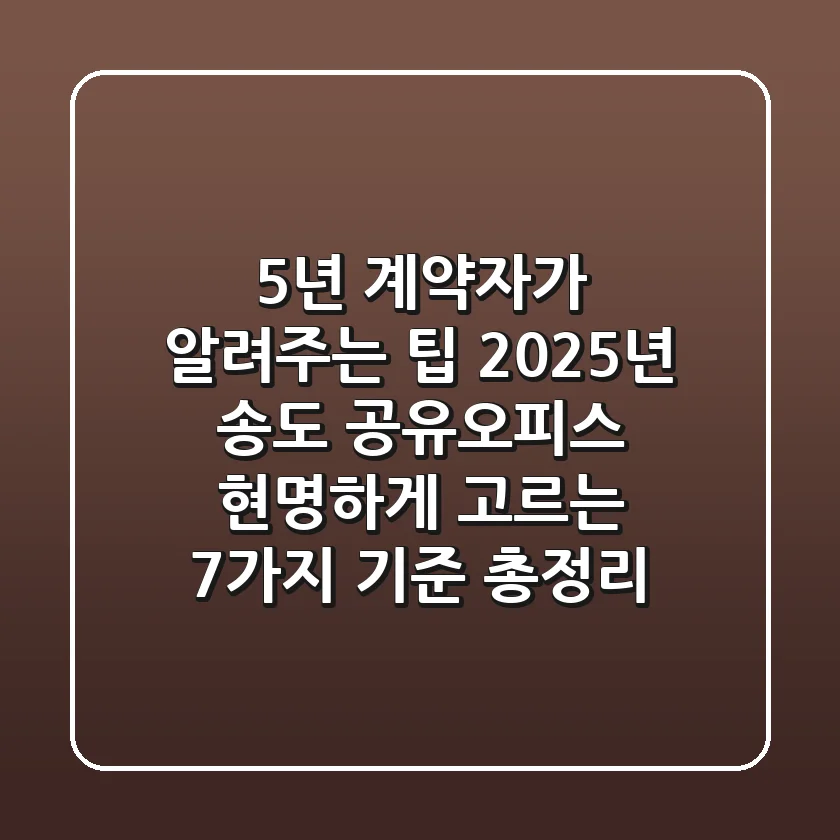 "5년 계약자가 알려주는 팁", 2025년 송도 공유오피스 현명하게 고르는 7가지 기준 총정리