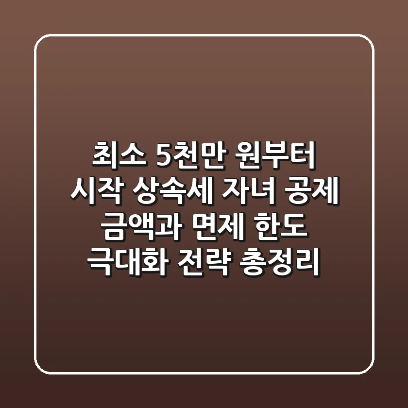 "최소 5천만 원부터 시작", 상속세 자녀 공제 금액과 면제 한도 극대화 전략 총정리
