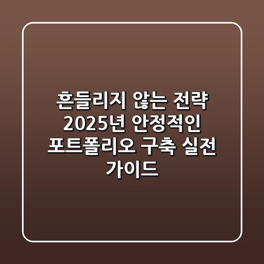 "흔들리지 않는 전략", 2025년 안정적인 포트폴리오 구축 실전 가이드