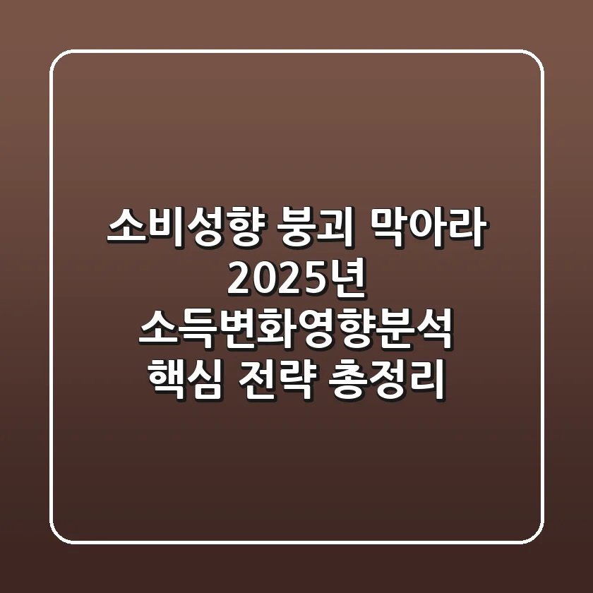 "소비성향 붕괴 막아라!", 2025년 소득변화영향분석 핵심 전략 총정리