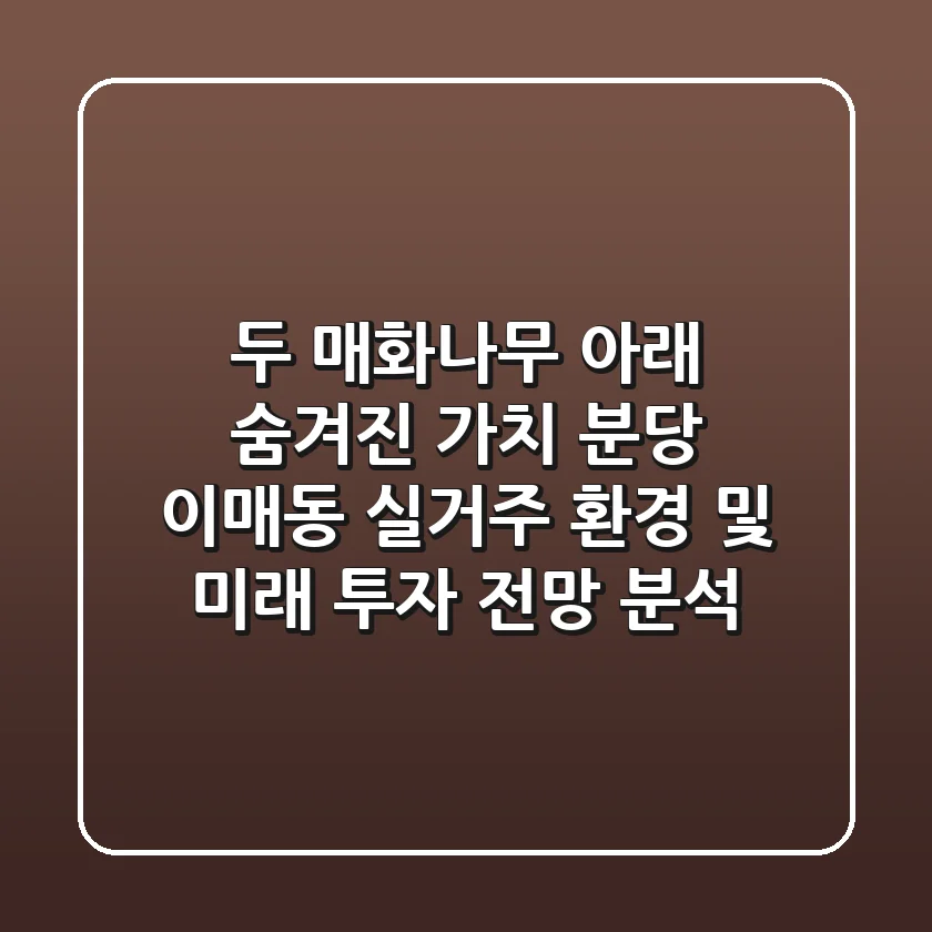 "두 매화나무 아래 숨겨진 가치", 분당 이매동 실거주 환경 및 미래 투자 전망 분석