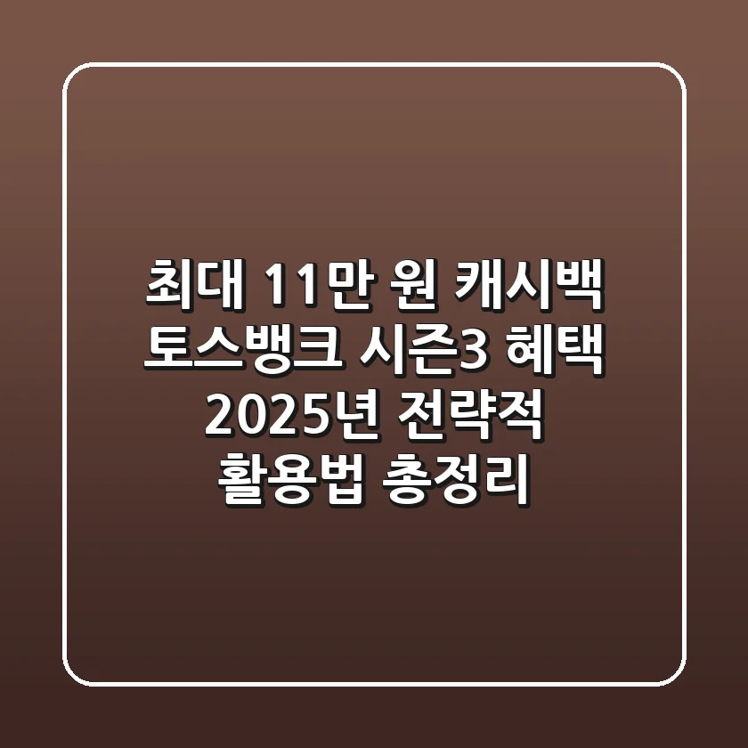"최대 11만 원 캐시백", 토스뱅크 시즌3 혜택 2025년 전략적 활용법 총정리