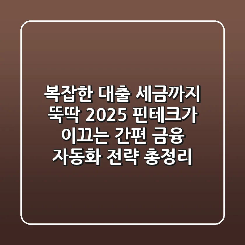 "복잡한 대출, 세금까지 뚝딱", 2025 핀테크가 이끄는 간편 금융 자동화 전략 총정리