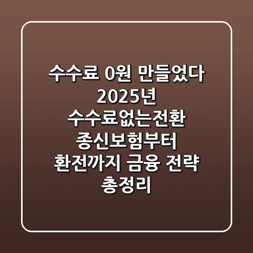 "수수료 0원 만들었다", 2025년 수수료없는전환: 종신보험부터 환전까지 금융 전략 총정리