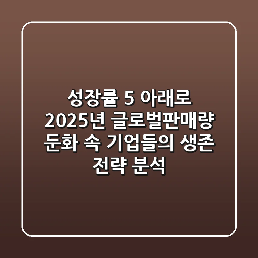 "성장률 5% 아래로", 2025년 글로벌판매량 둔화 속, 기업들의 생존 전략 분석
