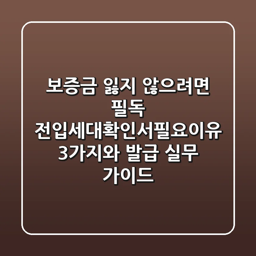 "보증금 잃지 않으려면 필독", 전입세대확인서필요이유 3가지와 발급 실무 가이드