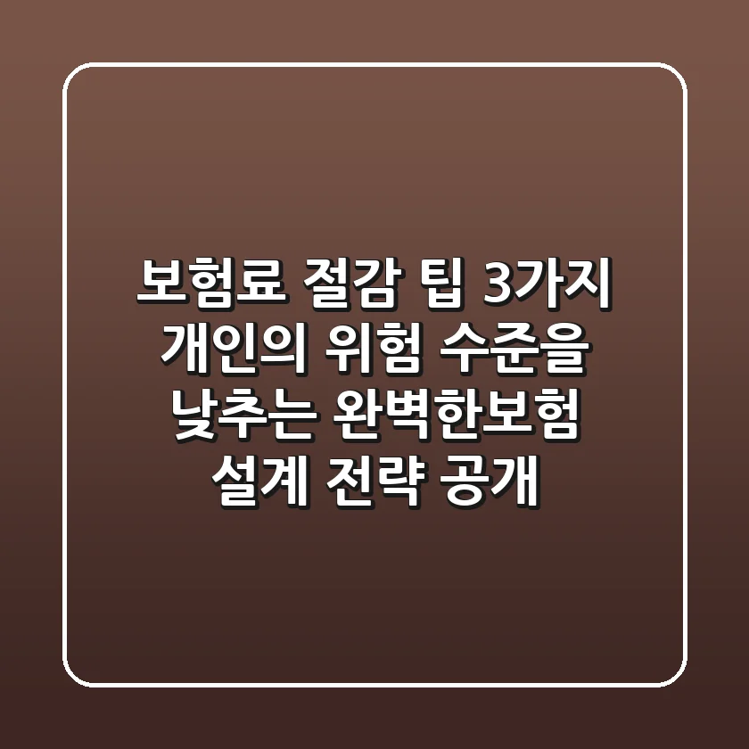 "보험료 절감 팁 3가지", 개인의 위험 수준을 낮추는 완벽한보험 설계 전략 공개