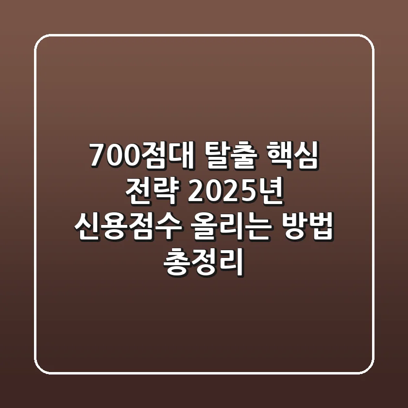 "700점대 탈출 핵심 전략", 2025년 신용점수 올리는 방법 총정리