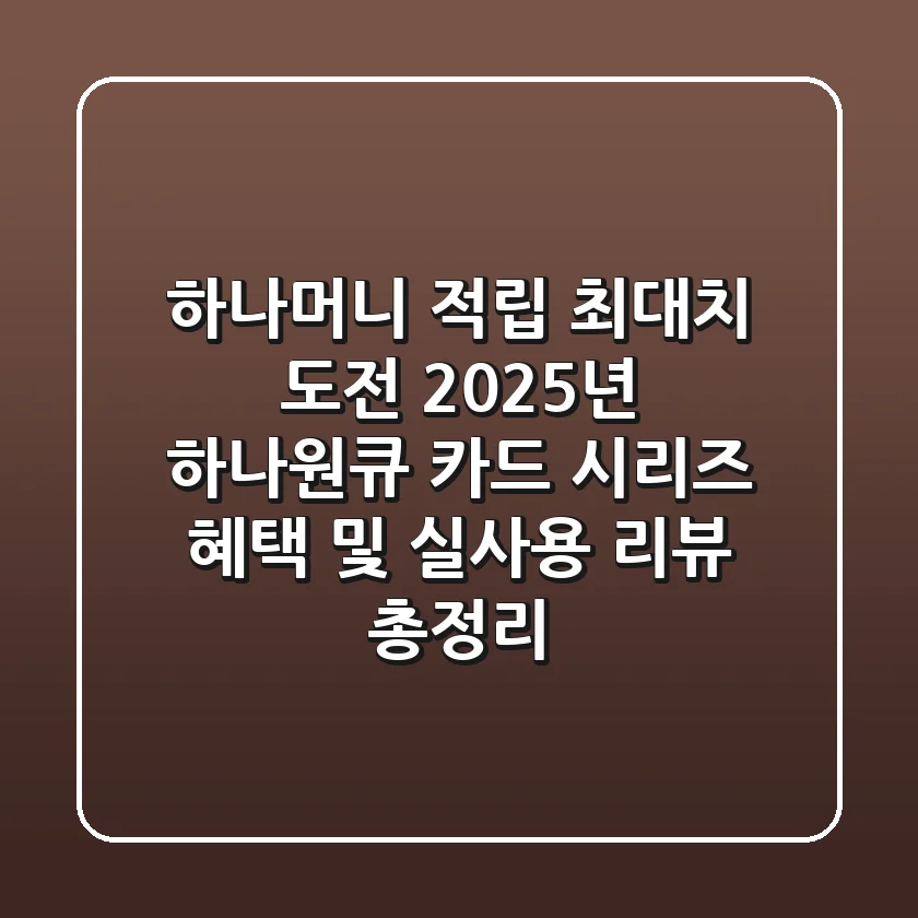 "하나머니 적립 최대치 도전", 2025년 하나원큐 카드 시리즈 혜택 및 실사용 리뷰 총정리