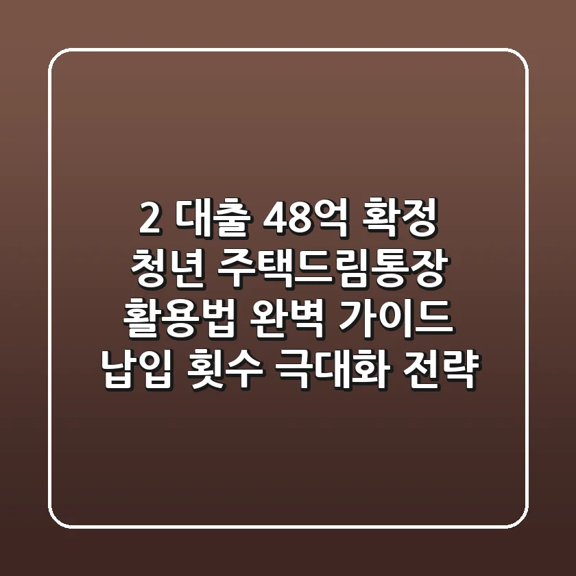 "2% 대출 4.8억 확정", 청년 주택드림통장 활용법 완벽 가이드: 납입 횟수 극대화 전략