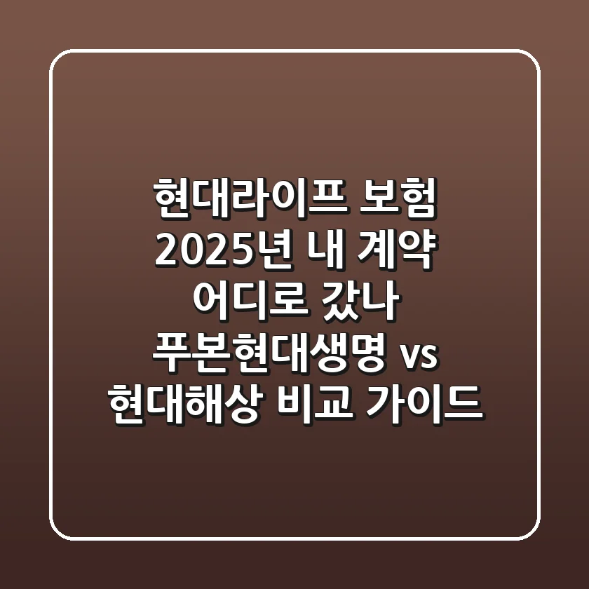 현대라이프 보험, 2025년 내 계약 어디로 갔나? 푸본현대생명 vs 현대해상 비교 가이드