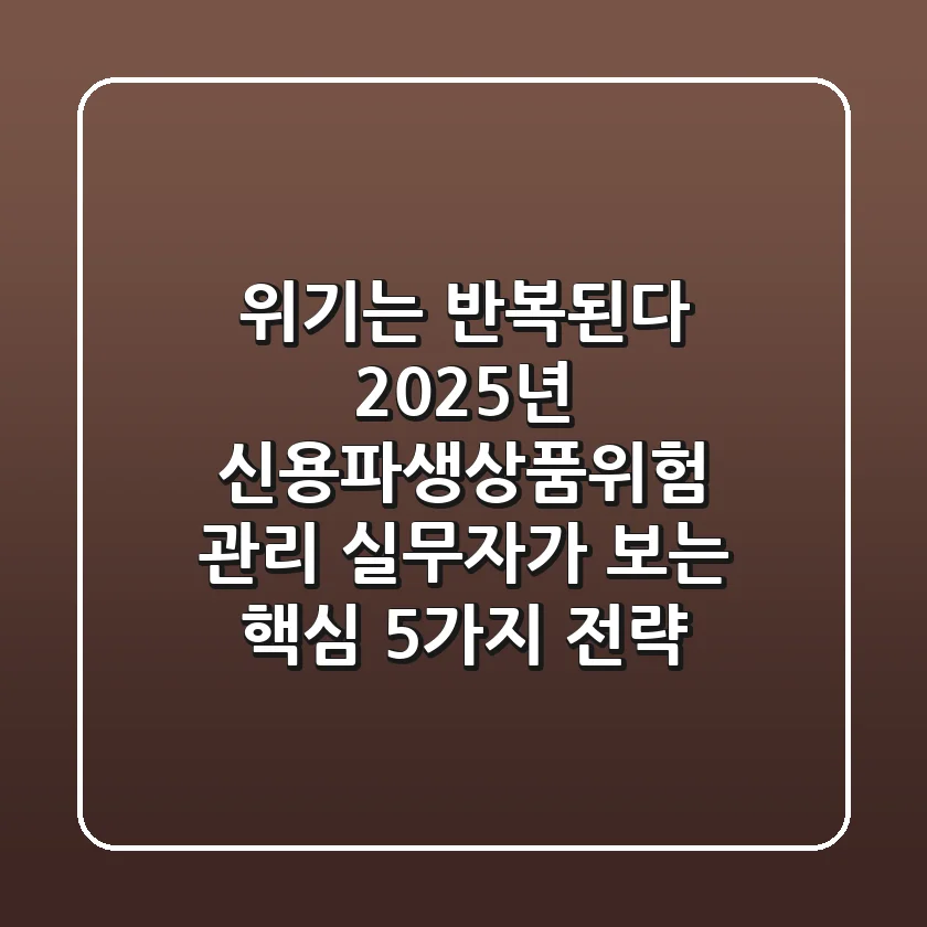 "위기는 반복된다?" 2025년 신용파생상품위험 관리, 실무자가 보는 핵심 5가지 전략
