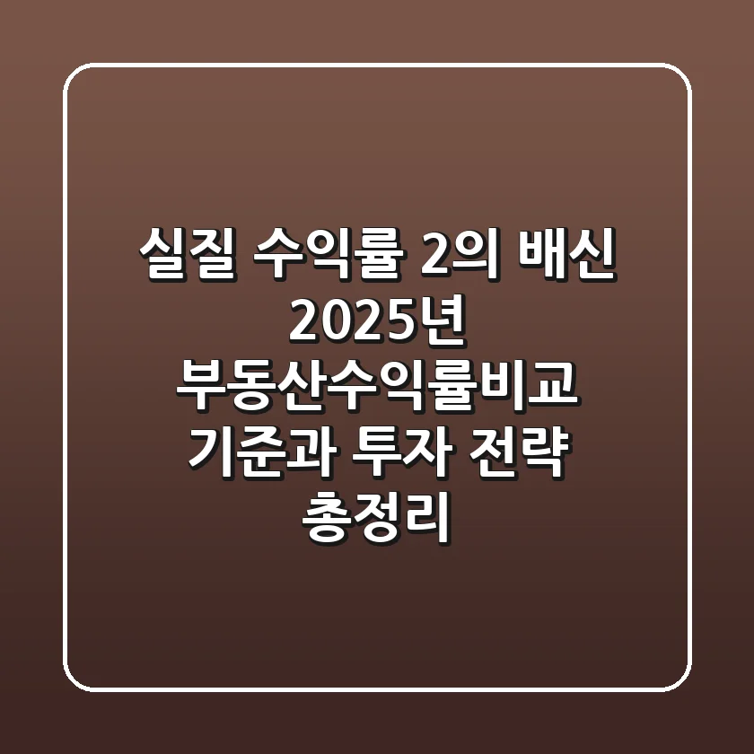 "실질 수익률 2%의 배신", 2025년 부동산수익률비교 기준과 투자 전략 총정리