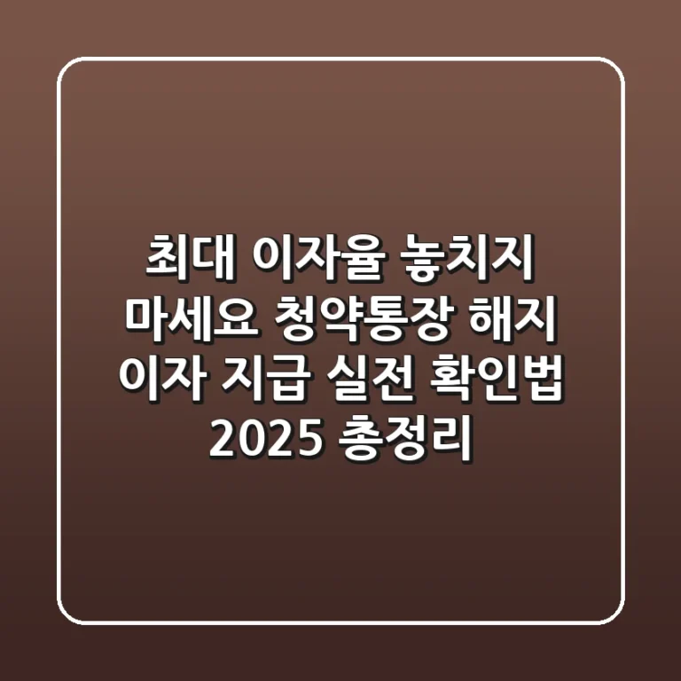 "최대 이자율 놓치지 마세요", 청약통장 해지 이자 지급 실전 확인법 2025 총정리