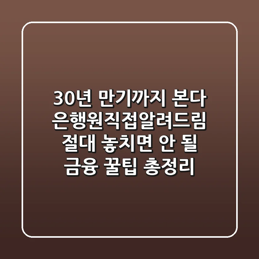 "30년 만기까지 본다", 은행원직접알려드림: 절대 놓치면 안 될 금융 꿀팁 총정리