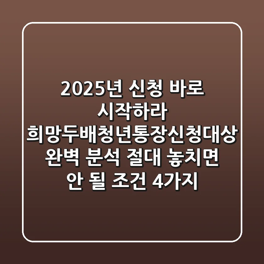 "2025년 신청, 바로 시작하라", 희망두배청년통장신청대상 완벽 분석: 절대 놓치면 안 될 조건 4가지