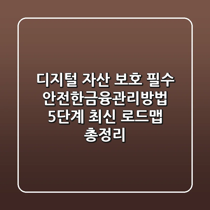 "디지털 자산 보호 필수", 안전한금융관리방법 5단계 최신 로드맵 총정리