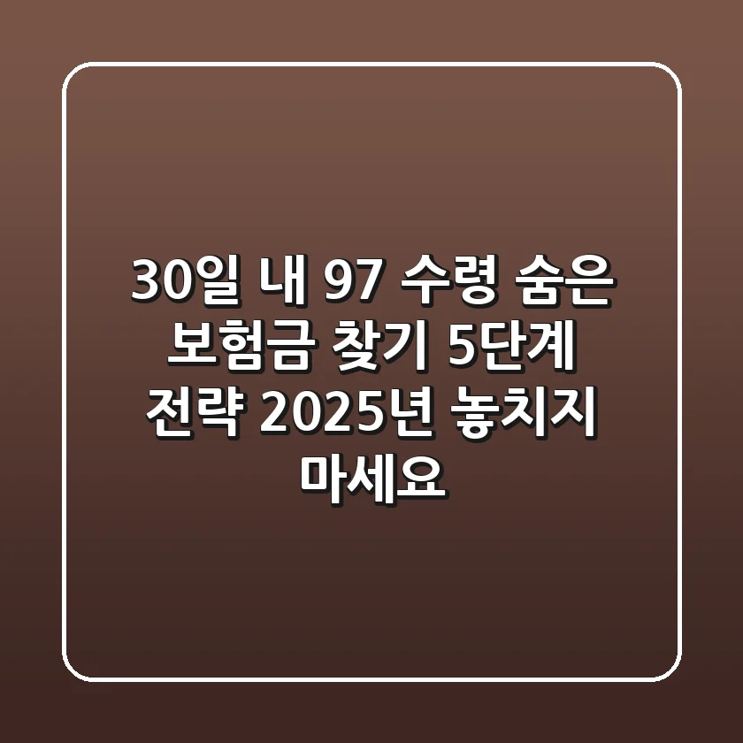 "30일 내 97% 수령", 숨은 보험금 찾기 5단계 전략: 2025년 놓치지 마세요!