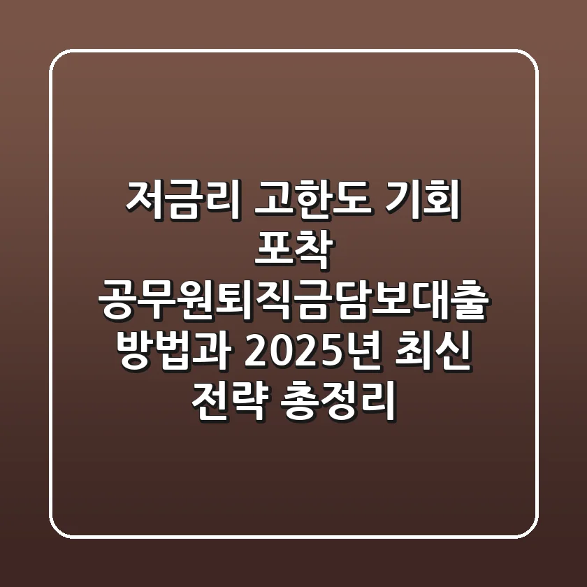 "저금리, 고한도 기회 포착?", 공무원퇴직금담보대출 방법과 2025년 최신 전략 총정리