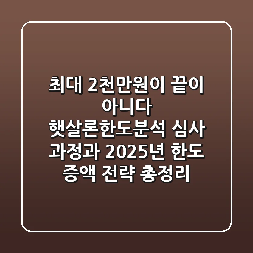 "최대 2천만원이 끝이 아니다", 햇살론한도분석 심사 과정과 2025년 한도 증액 전략 총정리