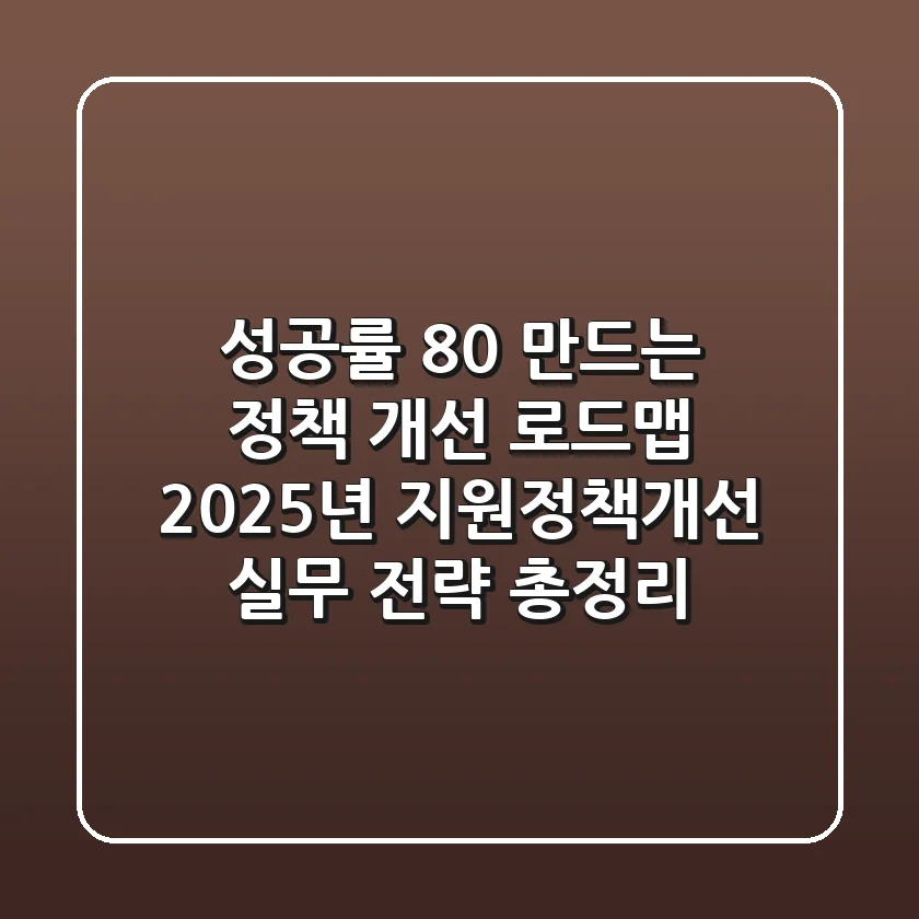"성공률 80% 만드는 정책 개선 로드맵", 2025년 지원정책개선 실무 전략 총정리