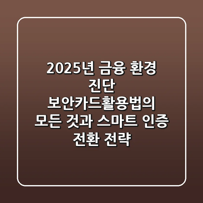 "2025년 금융 환경 진단", 보안카드활용법의 모든 것과 스마트 인증 전환 전략
