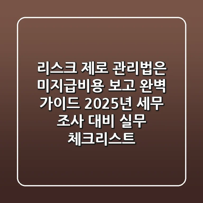 "리스크 제로 관리법은?", 미지급비용 보고 완벽 가이드: 2025년 세무 조사 대비 실무 체크리스트
