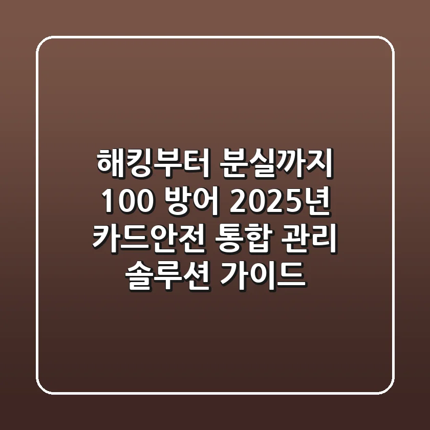 “해킹부터 분실까지 100% 방어”, 2025년 카드안전 통합 관리 솔루션 가이드