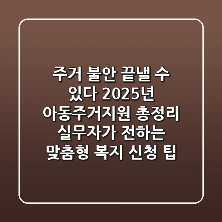 "주거 불안, 끝낼 수 있다", 2025년 아동주거지원 총정리: 실무자가 전하는 맞춤형 복지 신청 팁