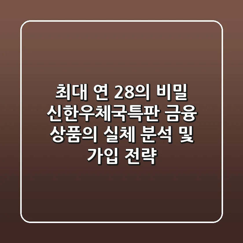 "최대 연 28%의 비밀", 신한우체국특판 금융 상품의 실체 분석 및 가입 전략