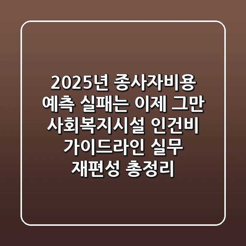 "2025년 종사자비용 예측 실패는 이제 그만", 사회복지시설 인건비 가이드라인 실무 재편성 총정리