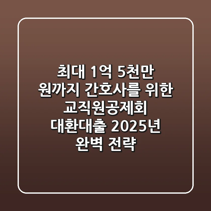 "최대 1억 5천만 원까지", 간호사를 위한 교직원공제회 대환대출 2025년 완벽 전략