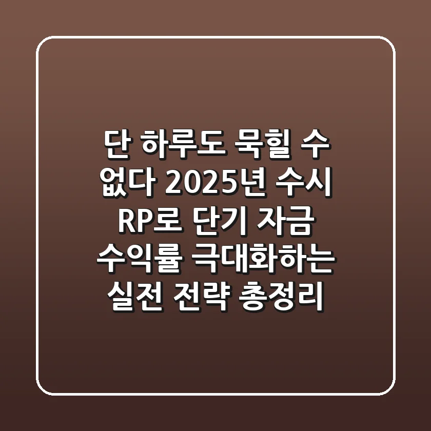 "단 하루도 묵힐 수 없다", 2025년 수시 RP로 단기 자금 수익률 극대화하는 실전 전략 총정리