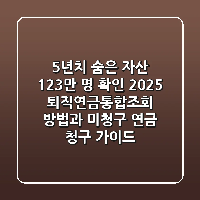 "5년치 숨은 자산 123만 명 확인", 2025 퇴직연금통합조회 방법과 미청구 연금 청구 가이드